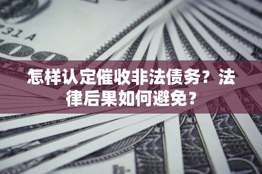 武汉怎样认定催收非法债务？法律后果如何避免？