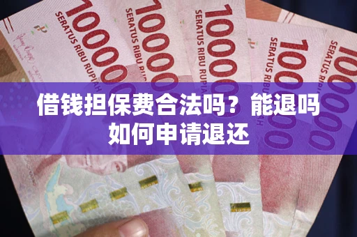 武汉借钱担保费合法吗？能退吗如何申请退还