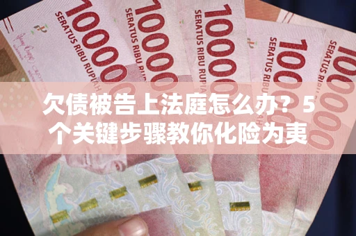 武汉欠债被告上法庭怎么办？5个关键步骤教你化险为夷