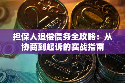 武汉担保人追偿债务全攻略:从协商到起诉的实战指南 武汉担保人追偿债务全攻略:从协商到起诉的实战指南