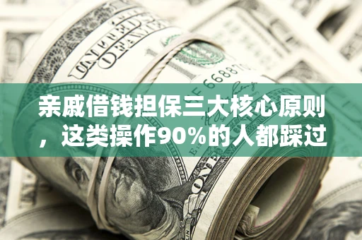 武汉亲戚借钱担保三大核心原则，这类操作90%的人都踩过坑！附法院判决案例