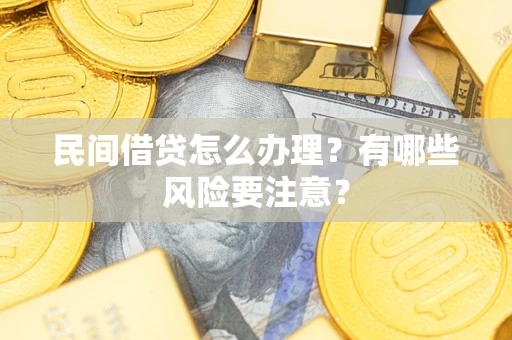 武汉民间借贷怎么办理？有哪些风险要注意？
