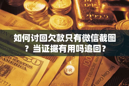 武汉如何讨回欠款只有微信截图？当证据有用吗追回？