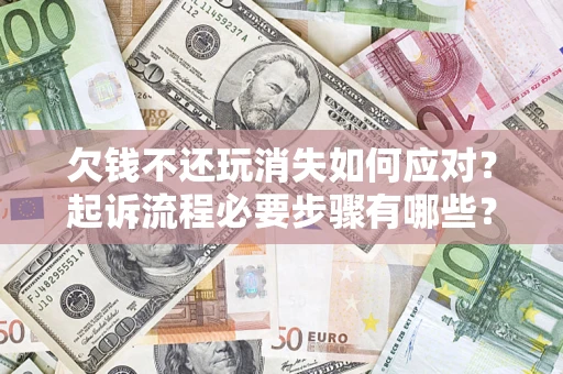 武汉欠钱不还玩消失如何应对？起诉流程必要步骤有哪些？