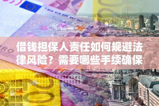 武汉借钱担保人责任如何规避法律风险？需要哪些手续确保安全？