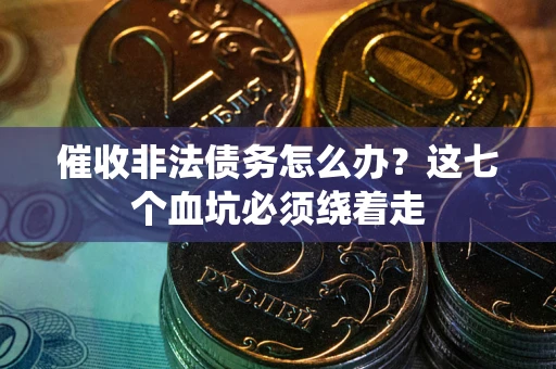 武汉催收非法债务怎么办？这七个血坑必须绕着走