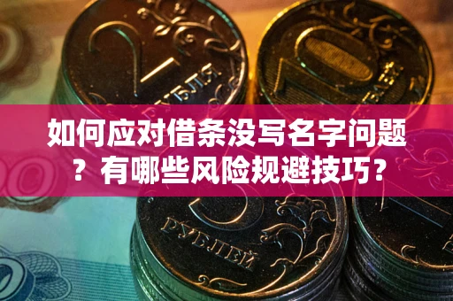 武汉如何应对借条没写名字问题？有哪些风险规避技巧？