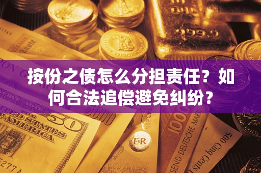 武汉按份之债怎么分担责任？如何合法追偿避免纠纷？