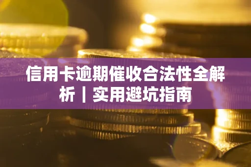 武汉信用卡逾期催收合法性全解析｜实用避坑指南