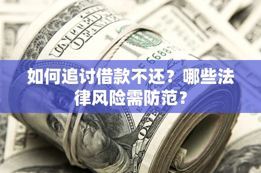 武汉如何追讨借款不还？哪些法律风险需防范？