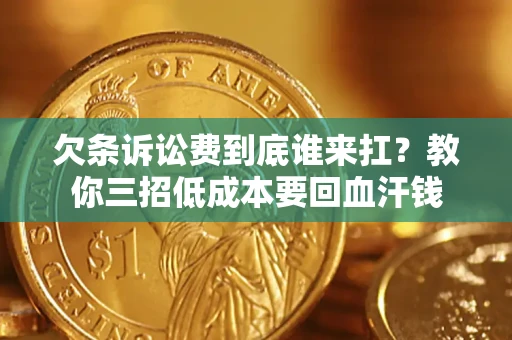 武汉欠条诉讼费到底谁来扛？教你三招低成本要回血汗钱