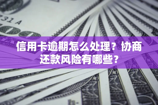武汉信用卡逾期怎么处理？协商还款风险有哪些？